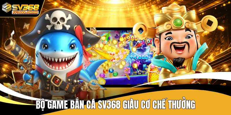 Bộ game bắn cá SV368 giàu cơ chế thưởng