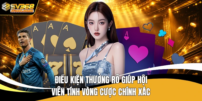 Điều kiện thưởng rõ giúp hội viên tính vòng cược chính xác