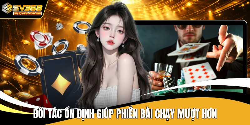 Đối tác ổn định giúp phiên bài chạy mượt hơn