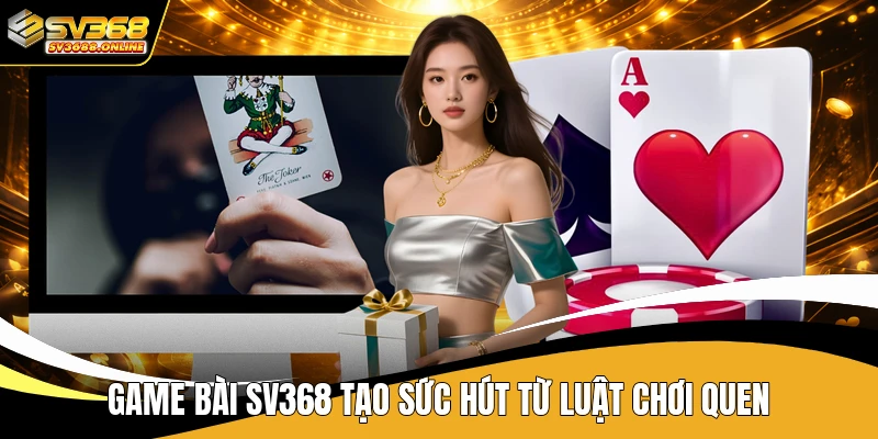 Game bài SV368 tạo sức hút từ luật chơi quen