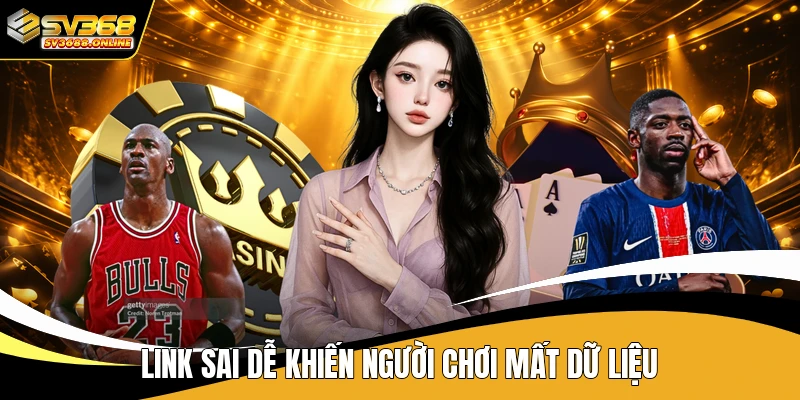 Link sai dễ khiến người chơi mất dữ liệu