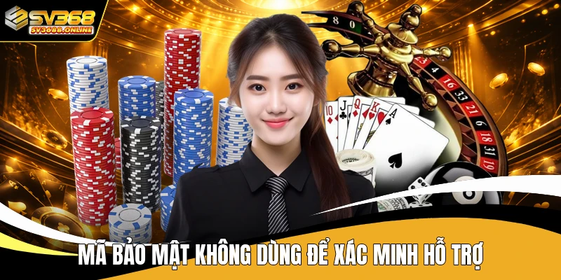 Mã bảo mật không dùng để xác minh hỗ trợ